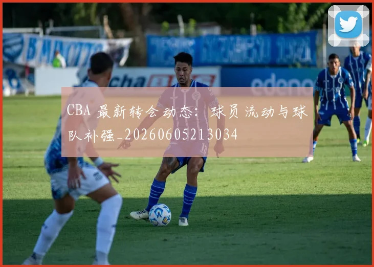 CBA 最新转会动态:球员流动与球队补强_20260605213034