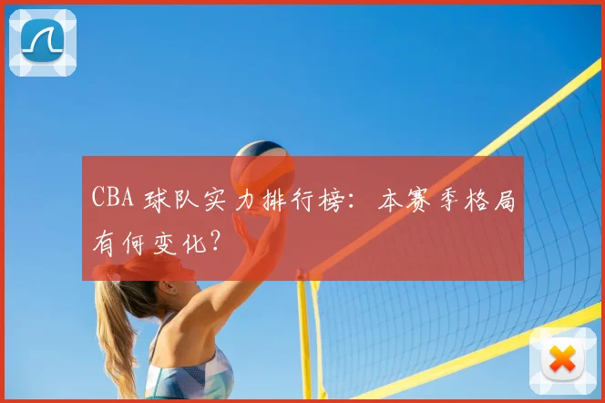 CBA 球队实力排行榜:本赛季格局有何变化?